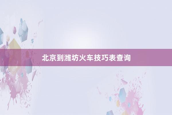 北京到潍坊火车技巧表查询
