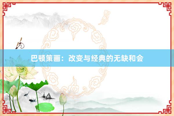 巴顿策画：改变与经典的无缺和会