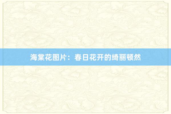 海棠花图片：春日花开的绮丽顿然