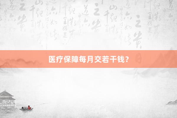 医疗保障每月交若干钱？
