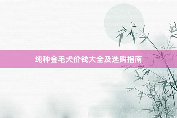 纯种金毛犬价钱大全及选购指南
