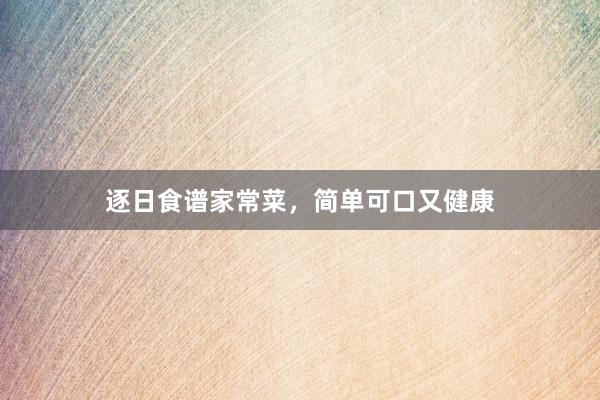 逐日食谱家常菜，简单可口又健康
