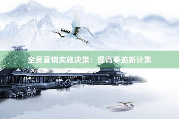 全员营销实施决策：提高事迹新计策