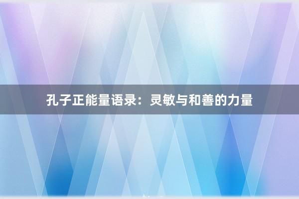 孔子正能量语录：灵敏与和善的力量